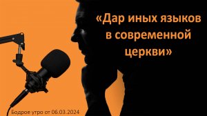 Бодрое утро 06.03.24 - «Дар иных языков в современной церкви»