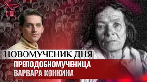 ПРЕПОДОБНОМУЧЕНИЦА ВАРВАРА КОНКИНА / НОВОМУЧЕНИК ДНЯ