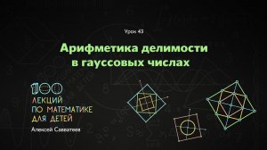 43. Арифметика делимости в гауссовых числах. Алексей Савватеев. 100 уроков математики