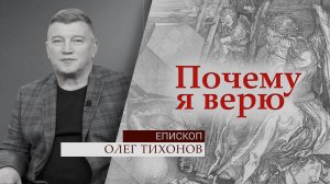 Епископ Олег Тихонов | Почему я верю