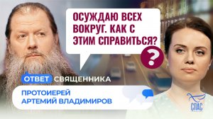 ОСУЖДАЮ ВСЕХ ВОКРУГ. КАК С ЭТИМ СПРАВИТЬСЯ? / ОТВЕТ СВЯЩЕННИКА