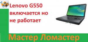 Lenovo G550 включается но не работает