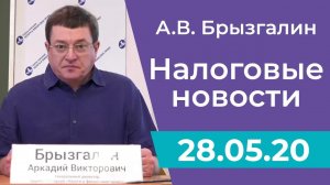 Налоговые новости от Аркадия Брызгалина 28 мая 2020 г