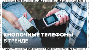 Кнопочные телефоны снова в тренде — Москва24 | Контент