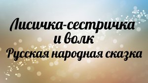 Лисичка сестричка и волк. Русская народная сказка