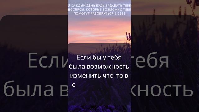 Я КАЖДЫЙ ДЕНЬ БУДУ ЗАДАВАТЬ ТЕБЕ ВОПРОСЫ, КОТОРЫЕ ВОЗМОЖНО ТЕБЕ ПОМОГУТ РАЗОБРАТЬСЯ В СЕБЕ