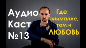 АудиоКаст №13 Про внимание, любовь и рост