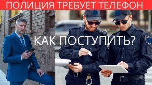 Полиция требует телефон. Что делать?