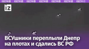 Переплыть Днепр и сдаться: ВСУшники сбежали в плен к России на самодельных плотах
