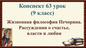 63 урок 3 четверть 9 класс. Жизненная философия Печорина. Рассуждения о счастье, власти и любви