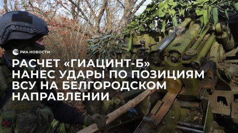 Расчет "Гиацинт-Б" нанес удары по позициям ВСУ на Белгородском направлении