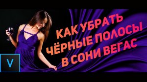 Как убрать черные поля в сони вегас.