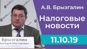 Налоговые новости от Аркадия Брызгалина 11 октября 2019 г.