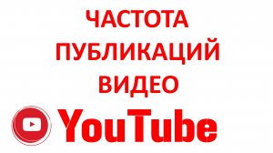 Как Часто Выкладывать Новые Видео в Ютубе