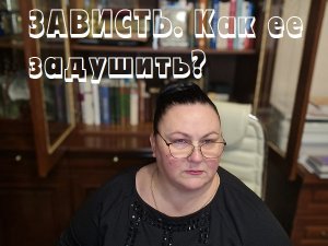 ЗАВИСТЬ. КАК ЕЕ ЗАДУШИТЬ.