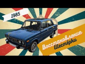 Восстановление ВАЗ 2106 1985 года выпуска. Вторая жизнь Шестёрки.