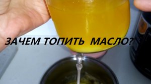 Как делать топленное масло и вообще ЗАЧЕМ ЕГО ТОПИТЬ?