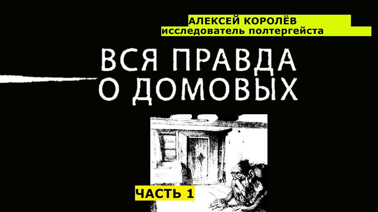 ВСЯ ПРАВДА О ДОМОВЫХ: Исследователь полтергейста Алексей Королёв. 13 лет изучения. ЧАСТЬ 1.