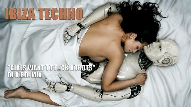 IBIZA TECHNO GIRLS WANT ARE ROBOTS DJ D.E.D. MIX.mp4