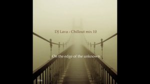 DJ Lava - Chillout mix 10 (On the edge of the unknown)