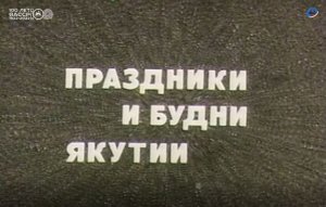 Киноочерк «Праздники и будни Якутии», 1989 год.