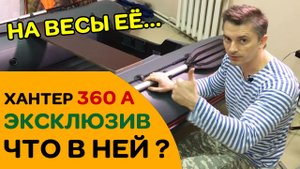 Эксклюзивная Хантер 360 А - Что в ней такое? Взвешиваем шкуру...