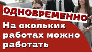 Сколько работ можно иметь одновременно? Официальная работа