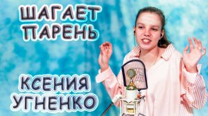 Ксения Угненко - «Шагает Парень»