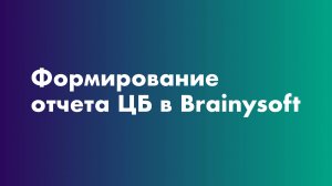 Формирование отчета ЦБ в системе  Brainysoft