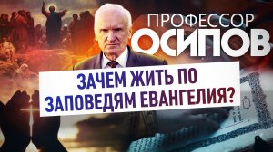 ПРОФЕССОР ОСИПОВ: ЗАЧЕМ ЖИТЬ ПО ЗАПОВЕДЯМ ЕВАНГЕЛИЯ?