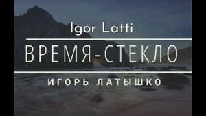 Послушай... Игорь Латышко - время стекло ( сл и муз Игорь Латышко)
