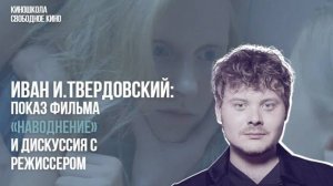 ИВАН И. ТВЕРДОВСКИЙ: ПОКАЗ ФИЛЬМА «НАВОДНЕНИЕ» И ДИСКУССИЯ С РЕЖИССЕРОМ