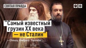 "Самый известный грузин XX века — не Сталин": Святой старец Гавриил (Ургебадзе) — отец Андрей Ткачёв