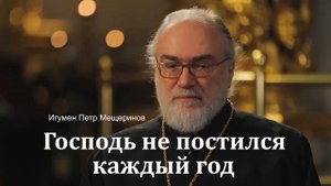 Господь не постился каждый год (игумен Петр Мещеринов)