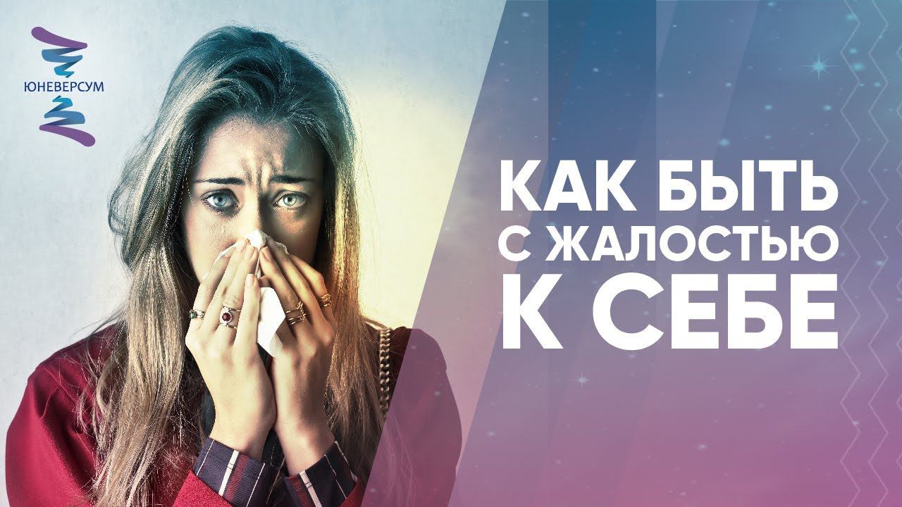 Как быть с жалостью к себе. ЮНЕВЕРСУМ. Проект Вячеслава Юнева