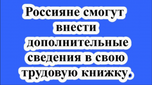 Россияне смогут внести дополнительные сведения в свою трудовую книжку.