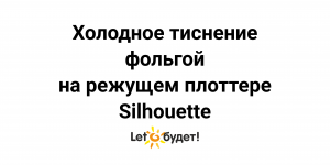 Холодное тиснение фольгой на режущем плоттере Silhouette эмбоссерами Silhouette и WeR