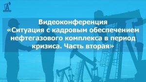 Видеоконференция о ситуации с кадровым обеспечением нефтегазового комплекса в период кризиса