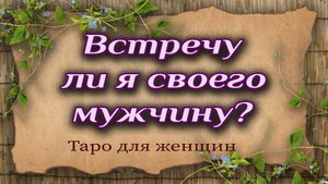 Встречу ли я своего мужчину? Таро для женщин. Гадание. Таро