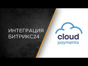 Интеграция сервиса Cloud Payments и Битрикс24: настройка и сценарии работы