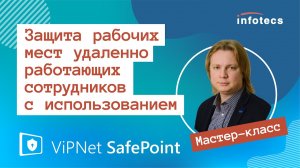 Мастер-класс «Защита рабочих мест удалённо работающих сотрудников с использованием ViPNet SafePoint»