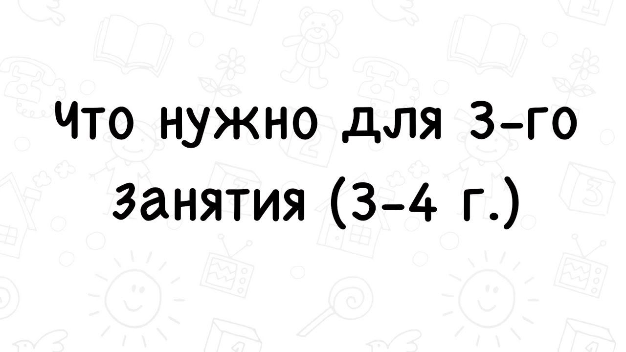 Что нужно для 3 занятия 3-4 г.