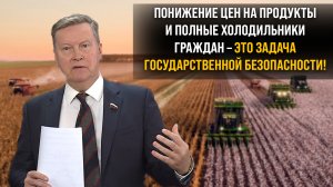 Понижение цен на продукты и полные холодильники граждан – это задача государственной безопасности!