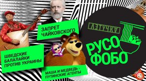 «Русофобо». Чайковский вне закона. Маша и медведь — путинские агенты. Балалайки против Украины