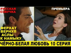 ЧЁРНО-БЕЛАЯ ЛЮБОВЬ 10 СЕРИЯ, описание серии турецкого сериала на русском языке