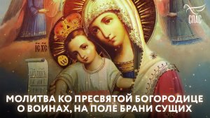МОЛИТВА КО ПРЕСВЯТОЙ БОГОРОДИЦЕ О ВОИНАХ, НА ПОЛЕ БРАНИ СУЩИХ