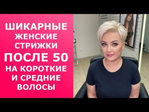 ШИКАРНЫЕ ЖЕНСКИЕ СТРИЖКИ ПОСЛЕ 50 ЛЕТ НА КОРОТКИЕ И СРЕДНИЕ ВОЛОСЫ.