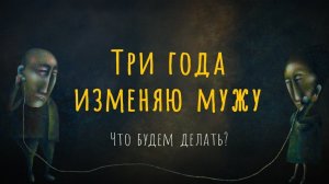 ТРИ ГОДА ИЗМЕНЯЮ МУЖУ. Что будем делать?