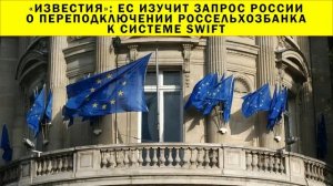 СРОЧНО!!! «Известия»: ЕС изучит запрос России о переподключении Россельхозбанка к системе SWIFT