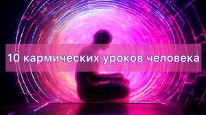 10 главных кармических уроков. С какими уроками и задачами сталкивается человек?